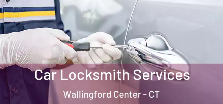 Car Locksmith Services Wallingford Center - CT